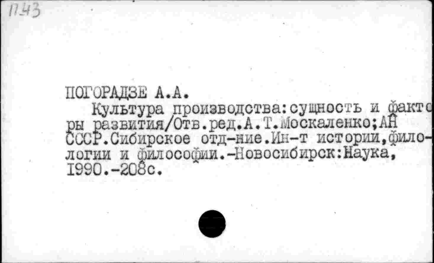 ﻿П0Г0РАДЗЕ А.А.
Культура производства:сущность и факте ры развития/Отв.род.А.I.Москаленко;АН СССР.Сибирское отд-ние.Ин-т истории,филологии и философии.-Новосибирск:Наука, 1990.-208с.